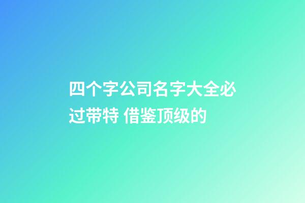 四个字公司名字大全必过带特 借鉴顶级的-第1张-公司起名-玄机派